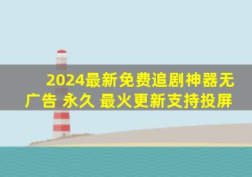 2024最新免费追剧神器无广告 永久 最火更新支持投屏